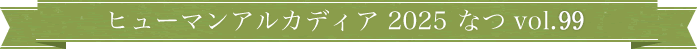 ヒューマンアルカディア 2025 なつ vol.99